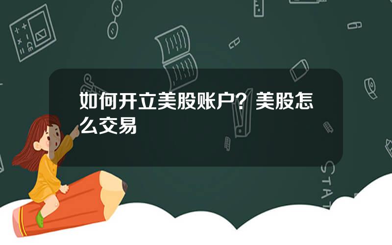 如何开立美股账户？美股怎么交易