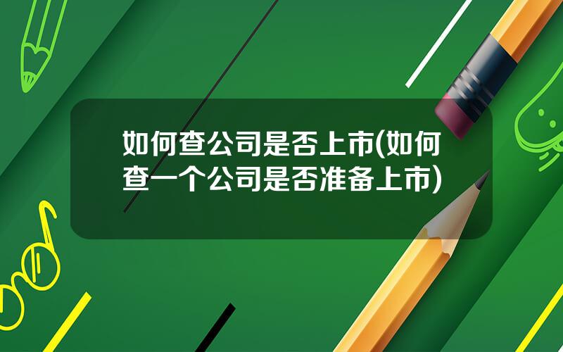 如何查公司是否上市(如何查一个公司是否准备上市)