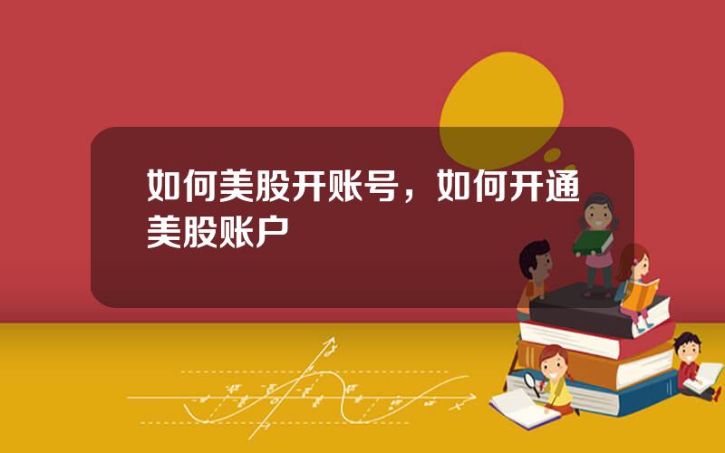如何美股开账号，如何开通美股账户