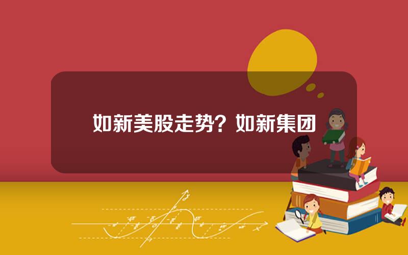 如新美股走势？如新集团