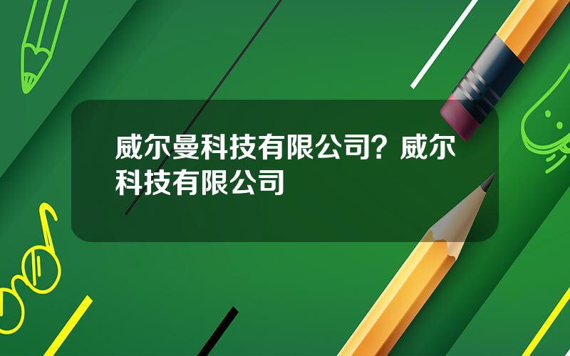 威尔曼科技有限公司？威尔科技有限公司