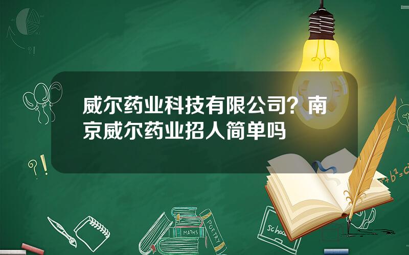 威尔药业科技有限公司？南京威尔药业招人简单吗