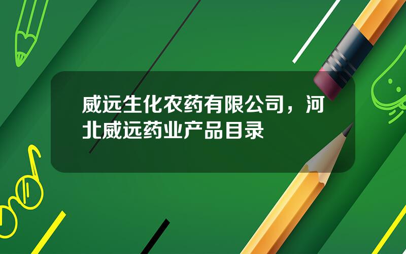 威远生化农药有限公司，河北威远药业产品目录