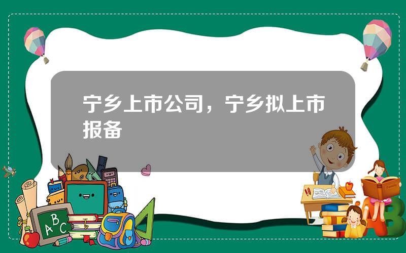 宁乡上市公司，宁乡拟上市报备