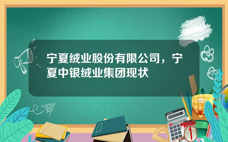 宁夏绒业股份有限公司，宁夏中银绒业集团现状