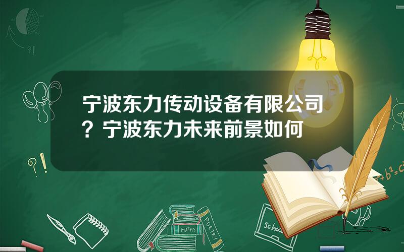 宁波东力传动设备有限公司？宁波东力未来前景如何