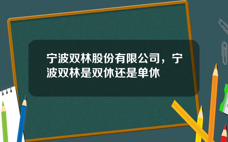 宁波双林股份有限公司，宁波双林是双休还是单休