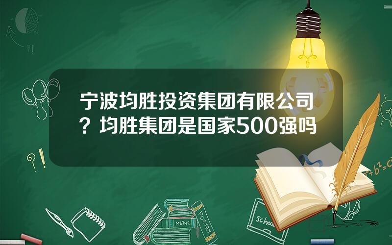 宁波均胜投资集团有限公司？均胜集团是国家500强吗