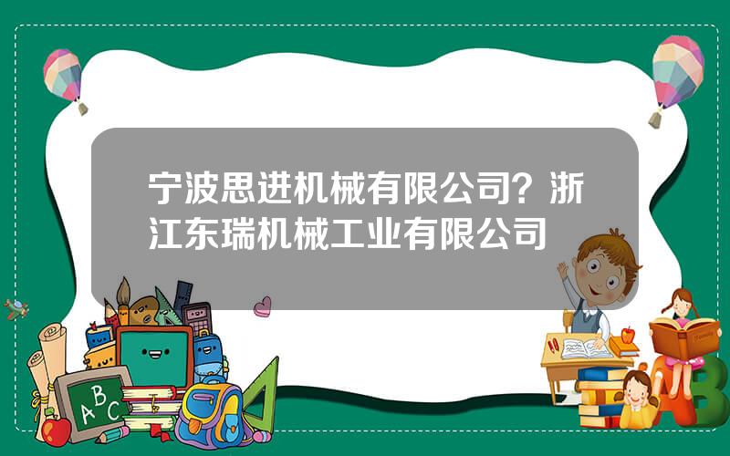 宁波思进机械有限公司？浙江东瑞机械工业有限公司