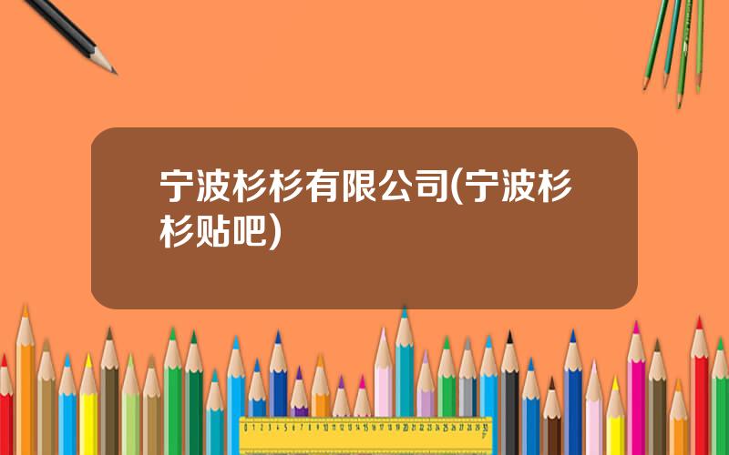 宁波杉杉有限公司(宁波杉杉贴吧)