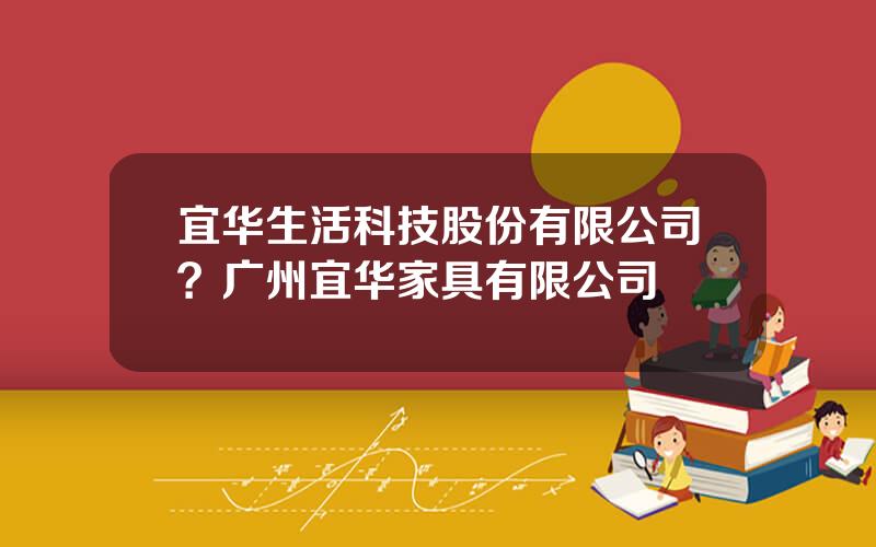 宜华生活科技股份有限公司？广州宜华家具有限公司