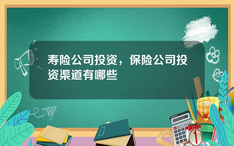 寿险公司投资，保险公司投资渠道有哪些