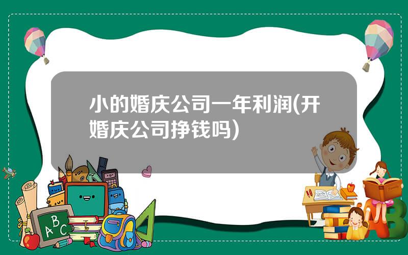 小的婚庆公司一年利润(开婚庆公司挣钱吗)