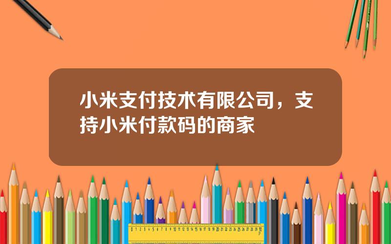 小米支付技术有限公司，支持小米付款码的商家