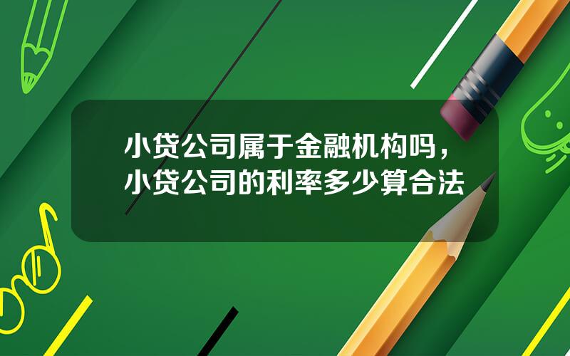 小贷公司属于金融机构吗，小贷公司的利率多少算合法