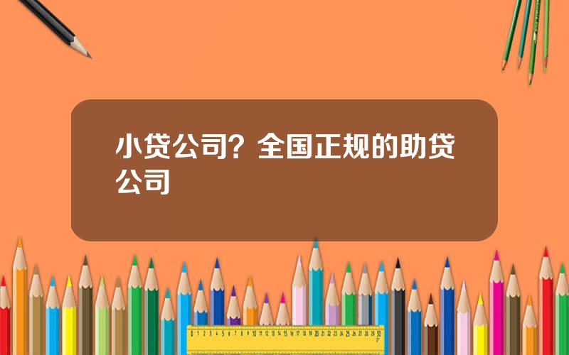 小贷公司？全国正规的助贷公司