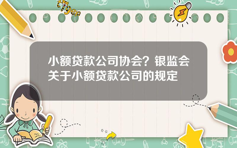 小额贷款公司协会？银监会关于小额贷款公司的规定