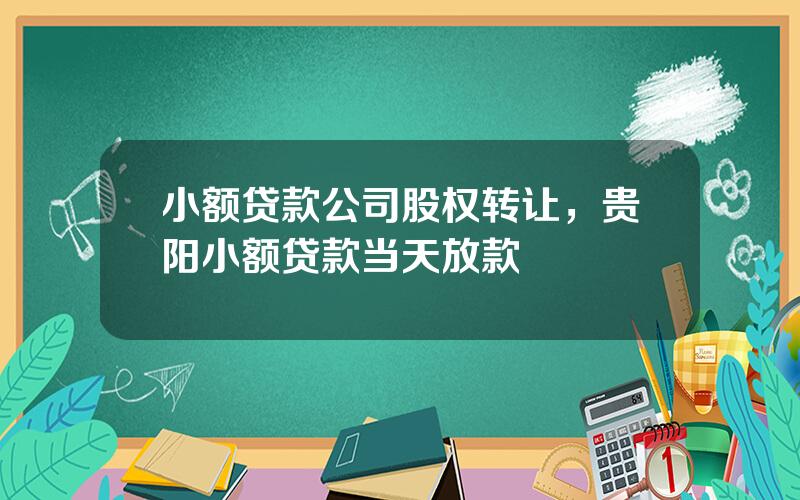 小额贷款公司股权转让，贵阳小额贷款当天放款