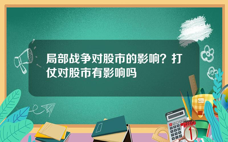 局部战争对股市的影响？打仗对股市有影响吗