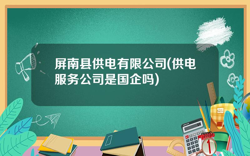 屏南县供电有限公司(供电服务公司是国企吗)