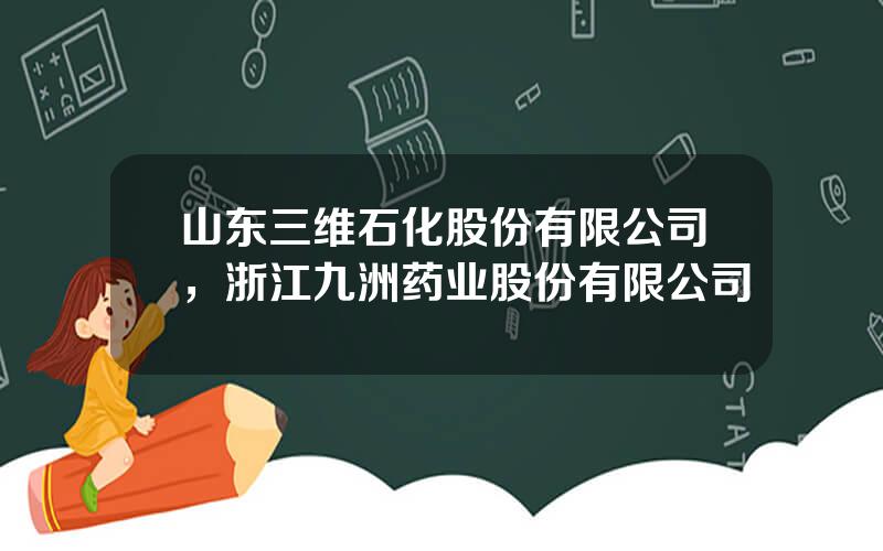 山东三维石化股份有限公司，浙江九洲药业股份有限公司