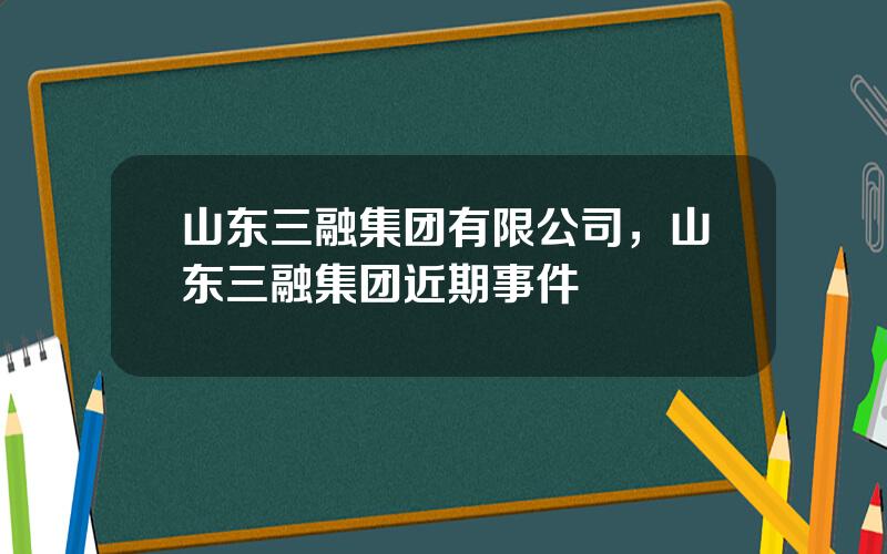 山东三融集团有限公司，山东三融集团近期事件