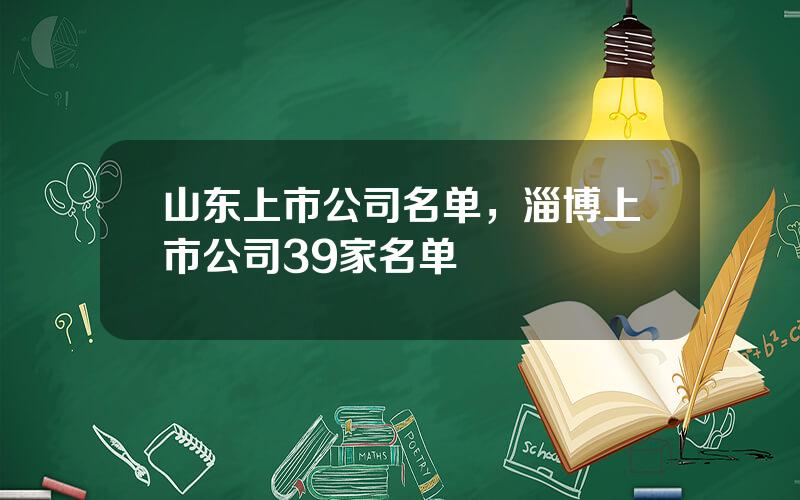 山东上市公司名单，淄博上市公司39家名单