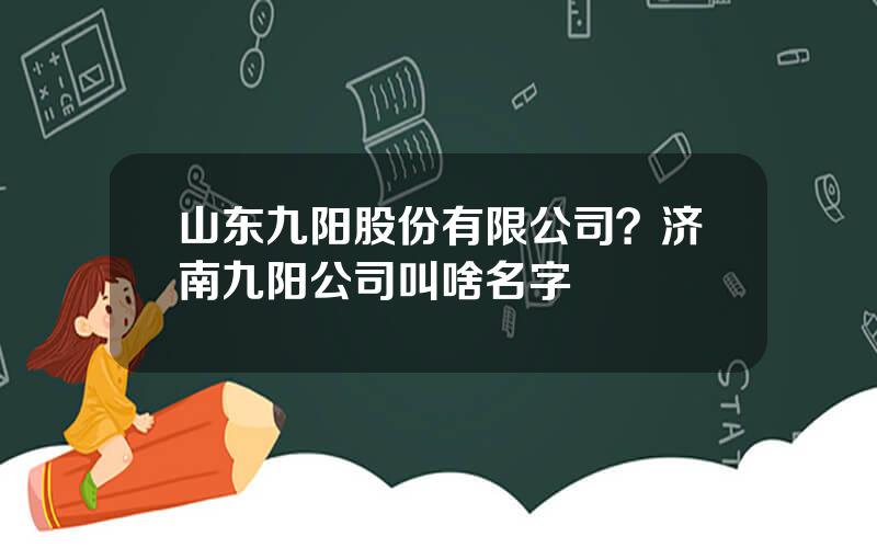 山东九阳股份有限公司？济南九阳公司叫啥名字