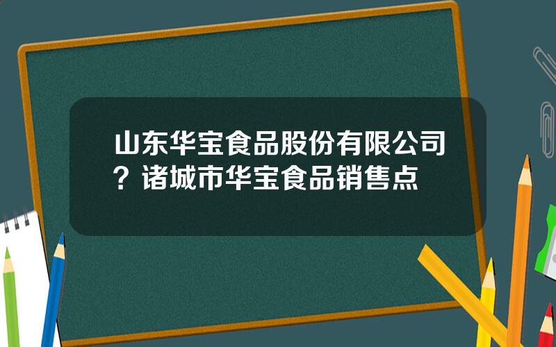 山东华宝食品股份有限公司？诸城市华宝食品销售点