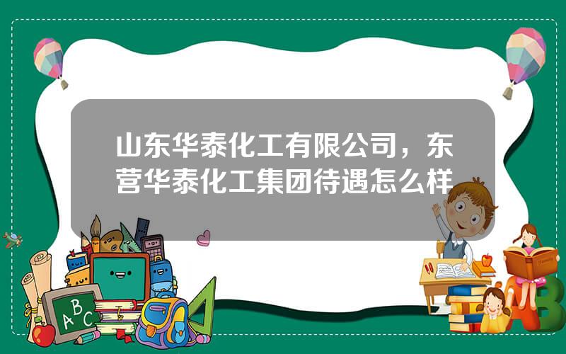 山东华泰化工有限公司，东营华泰化工集团待遇怎么样