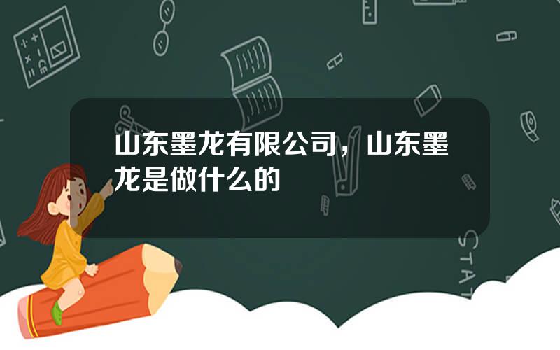 山东墨龙有限公司，山东墨龙是做什么的