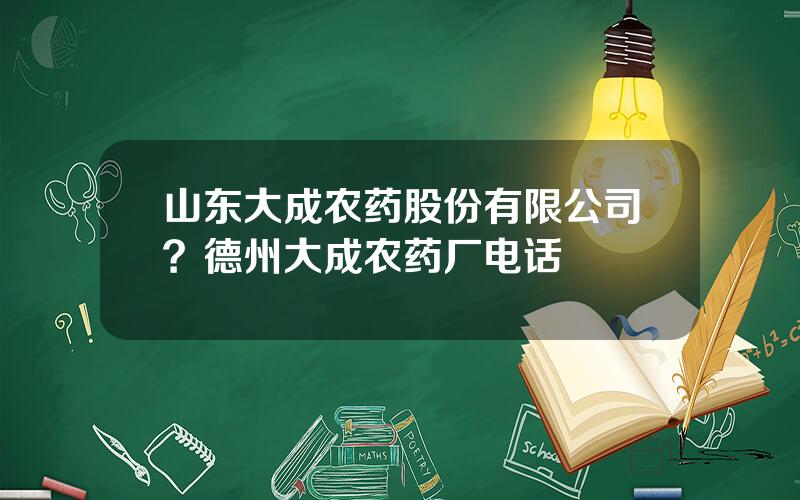 山东大成农药股份有限公司？德州大成农药厂电话