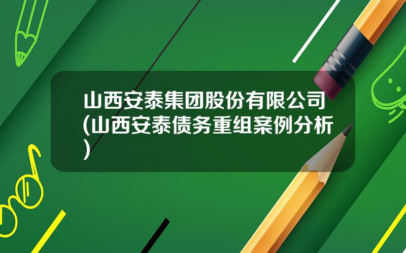 山西安泰集团股份有限公司(山西安泰债务重组案例分析)