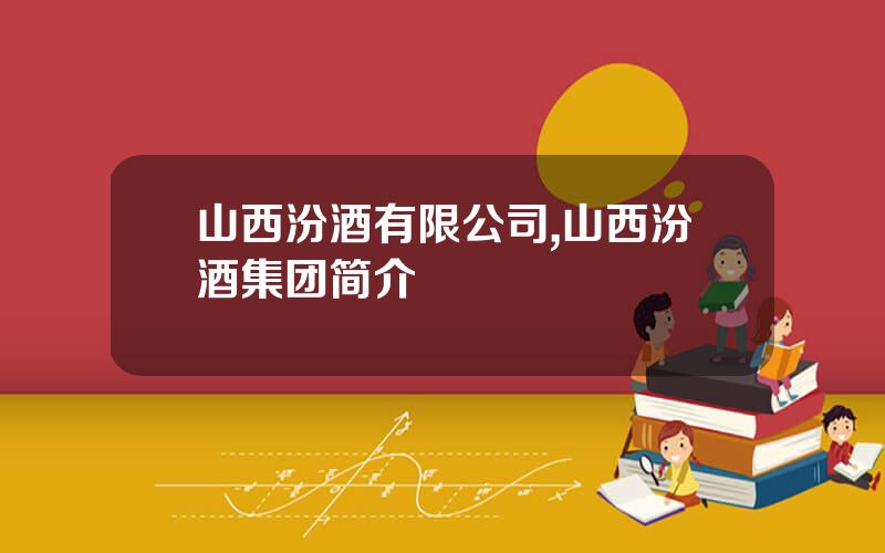 山西汾酒有限公司,山西汾酒集团简介