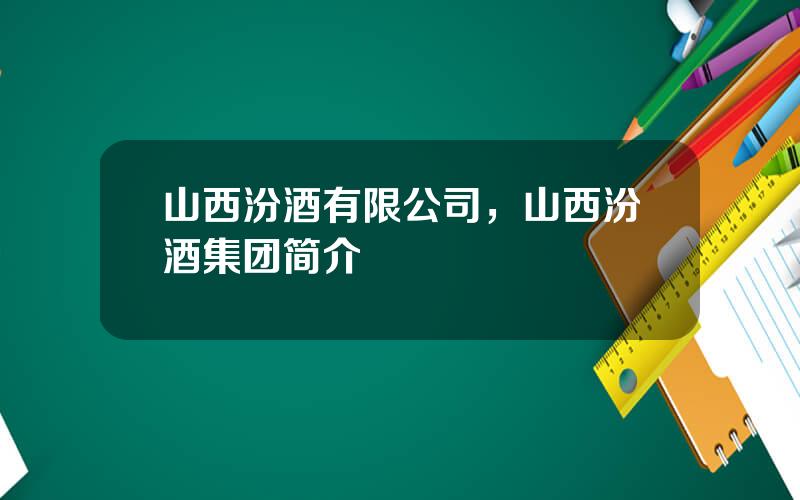 山西汾酒有限公司，山西汾酒集团简介