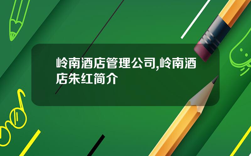 岭南酒店管理公司,岭南酒店朱红简介