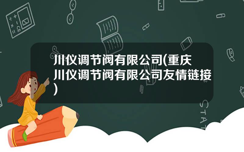 川仪调节阀有限公司(重庆川仪调节阀有限公司友情链接)