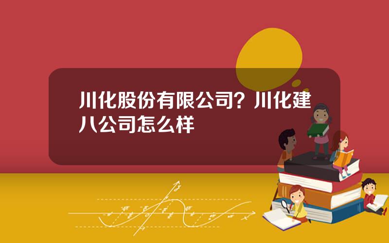 川化股份有限公司？川化建八公司怎么样