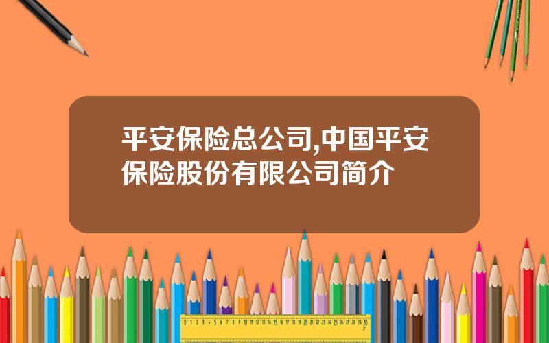 平安保险总公司,中国平安保险股份有限公司简介
