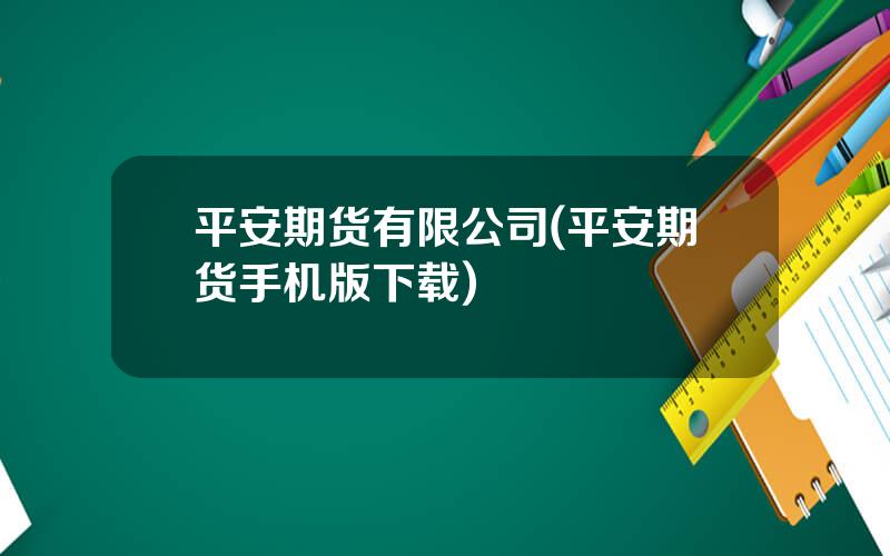 平安期货有限公司(平安期货手机版下载)