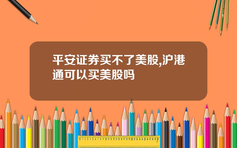 平安证券买不了美股,沪港通可以买美股吗