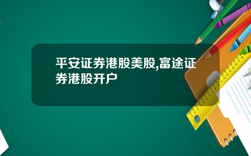 平安证券港股美股,富途证券港股开户