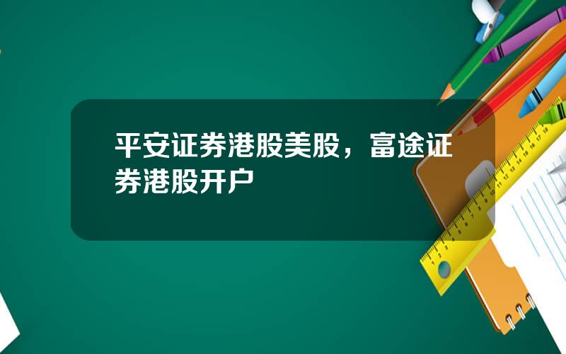 平安证券港股美股，富途证券港股开户