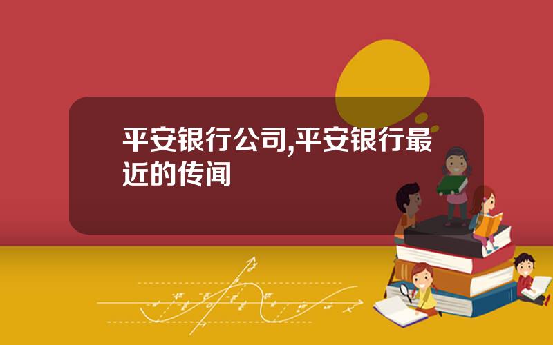 平安银行公司,平安银行最近的传闻