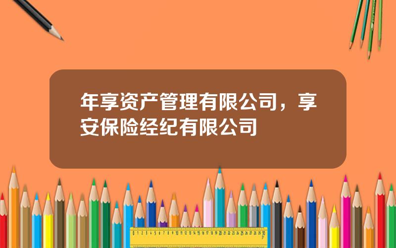 年享资产管理有限公司，享安保险经纪有限公司