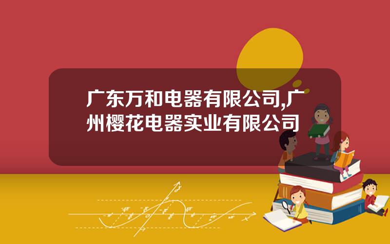 广东万和电器有限公司,广州樱花电器实业有限公司