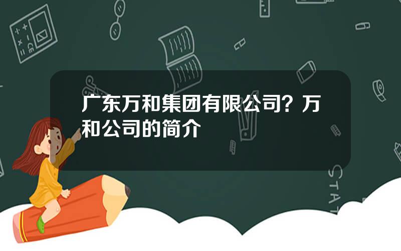 广东万和集团有限公司？万和公司的简介