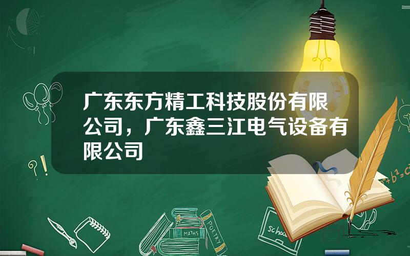 广东东方精工科技股份有限公司，广东鑫三江电气设备有限公司