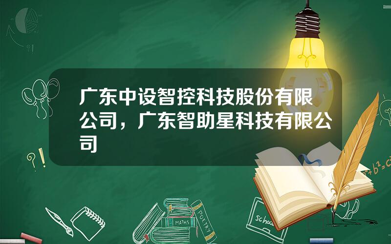 广东中设智控科技股份有限公司，广东智助星科技有限公司