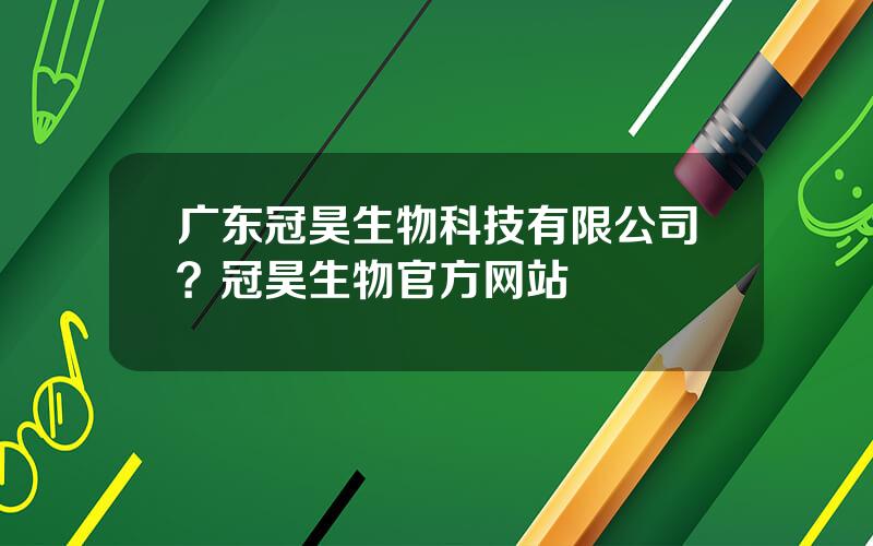 广东冠昊生物科技有限公司？冠昊生物官方网站